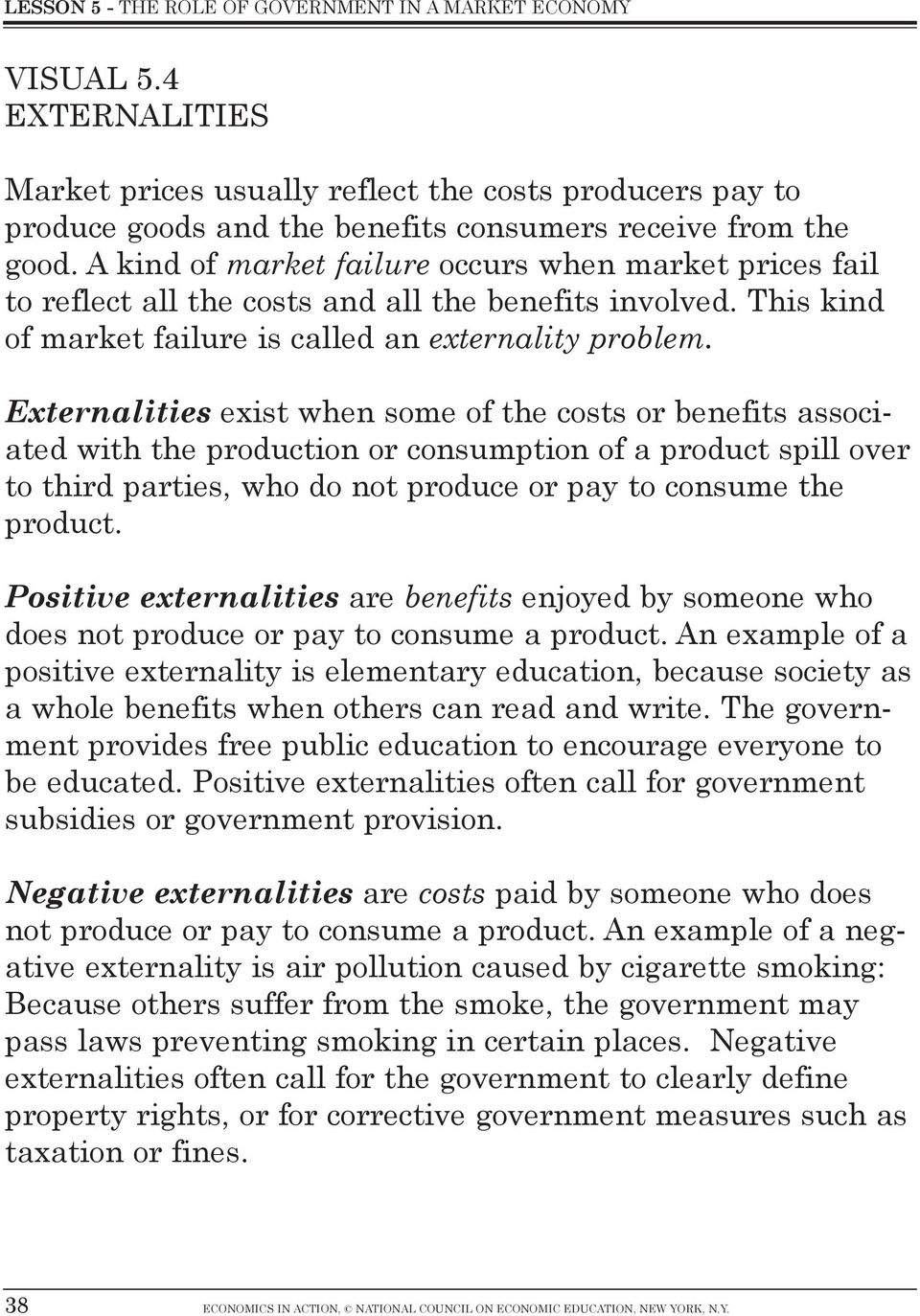 Externalities exist when some of the costs or benefits associated with the production or consumption of a product spill over to third parties, who do not produce or pay to consume the product.