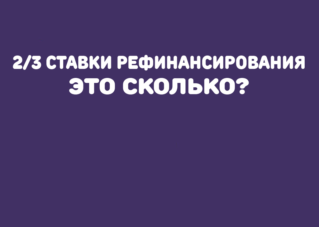 Сколько будет 2/3 ставки рефинансирования? Рассчитать на калькуляторе